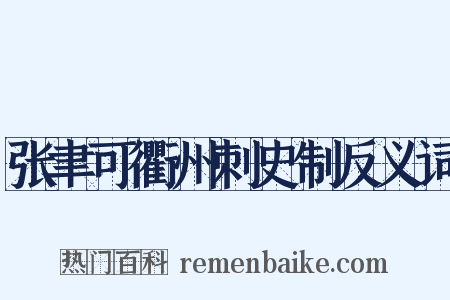 张聿可衢州刺史制反义词是什么意思的图片